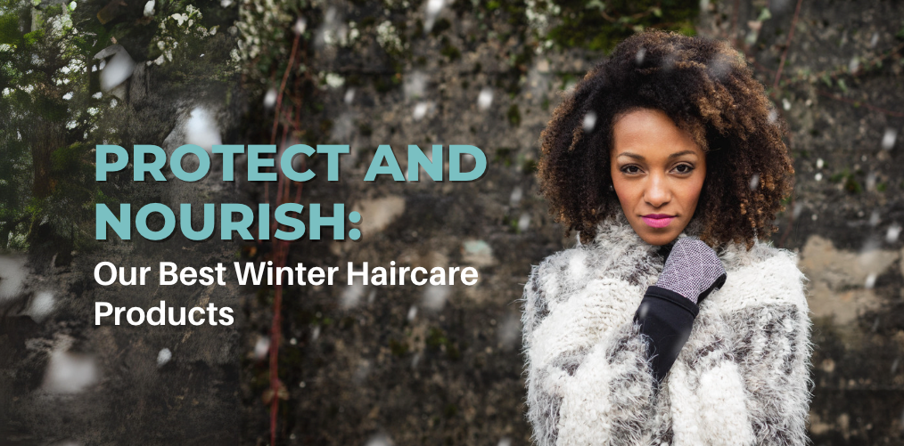 Protect and Nourish: Our Best Winter Haircare Products